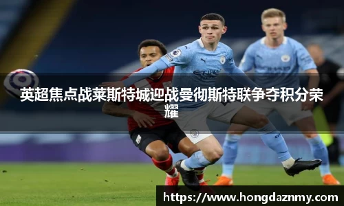 英超焦点战莱斯特城迎战曼彻斯特联争夺积分荣耀