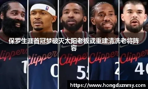 保罗生涯首冠梦破灭太阳老板或重建清洗老将阵容
